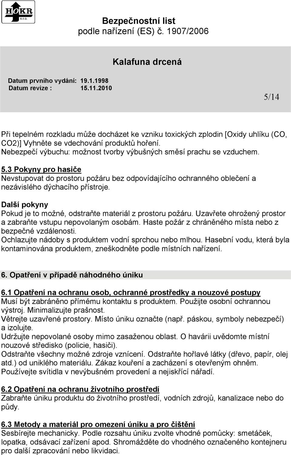 Další pokyny Pokud je to možné, odstraňte materiál z prostoru požáru. Uzavřete ohrožený prostor a zabraňte vstupu nepovolaným osobám. Haste požár z chráněného místa nebo z bezpečné vzdálenosti.