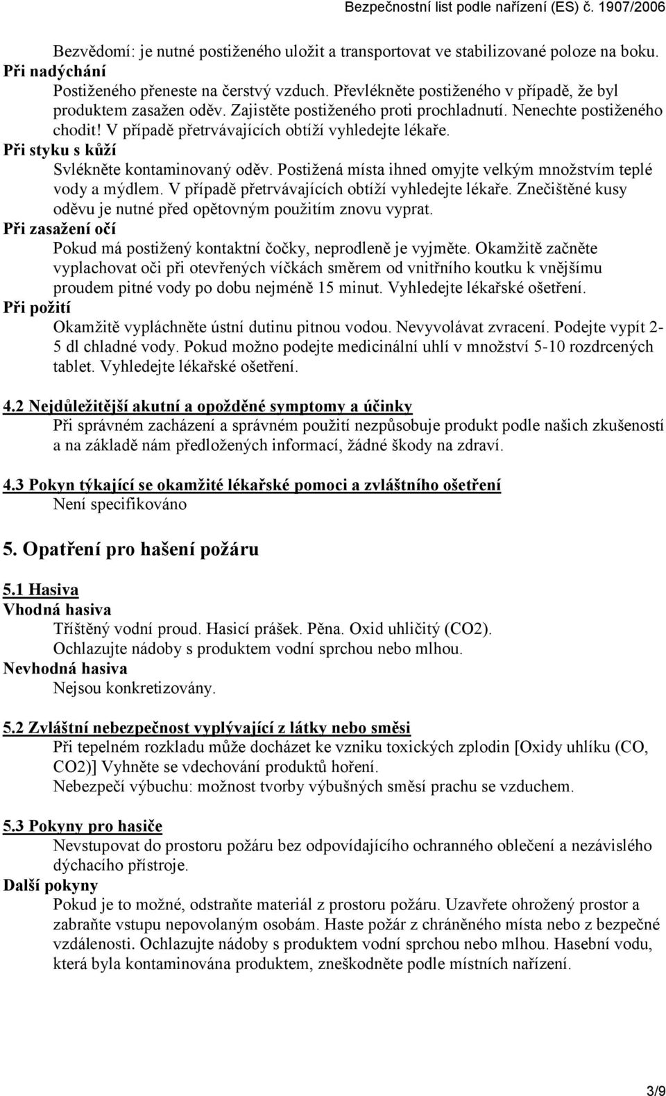 Při styku s kůží Svlékněte kontaminovaný oděv. Postiţená místa ihned omyjte velkým mnoţstvím teplé vody a mýdlem. V případě přetrvávajících obtíţí vyhledejte lékaře.