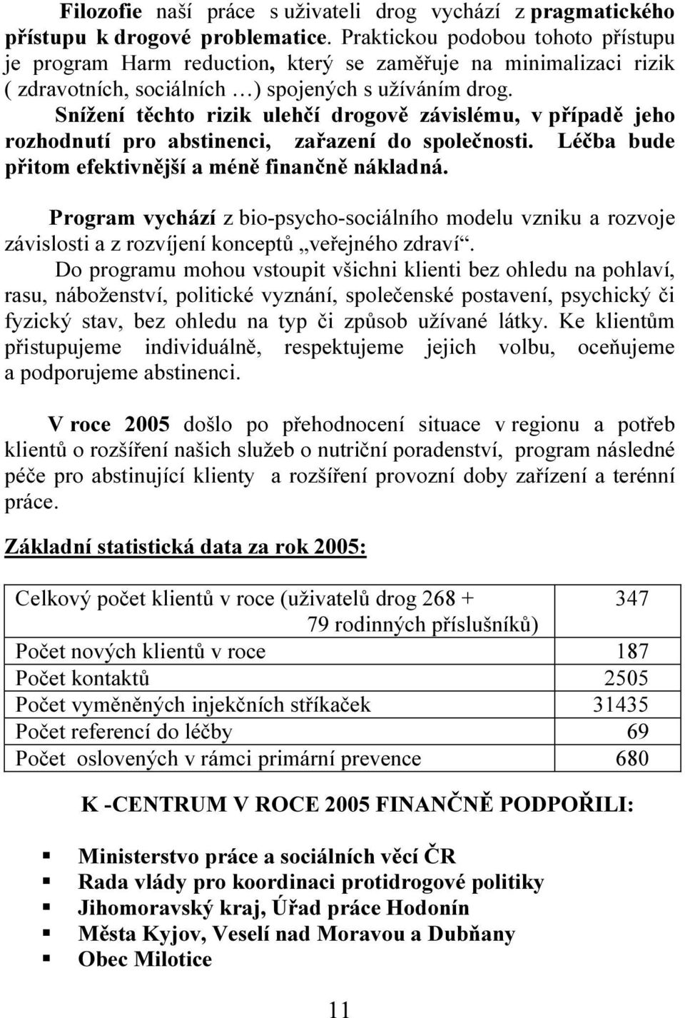 Snížení těchto rizik ulehčí drogově závislému, v případě jeho rozhodnutí pro abstinenci, zařazení do společnosti. Léčba bude přitom efektivnější a méně finančně nákladná.