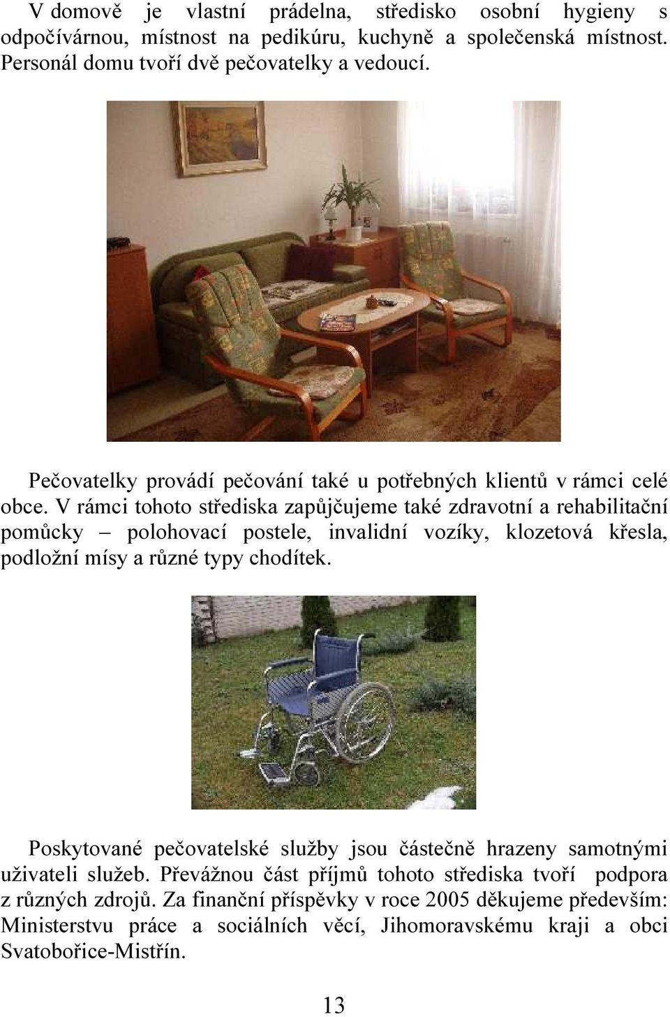 V rámci tohoto střediska zapůjčujeme také zdravotní a rehabilitační pomůcky polohovací postele, invalidní vozíky, klozetová křesla, podložní mísy a různé typy chodítek.