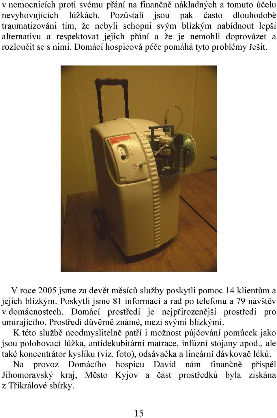 Domácí hospicová péče pomáhá tyto problémy řešit. V roce 2005 jsme za devět měsíců služby poskytli pomoc 14 klientům a jejich blízkým.