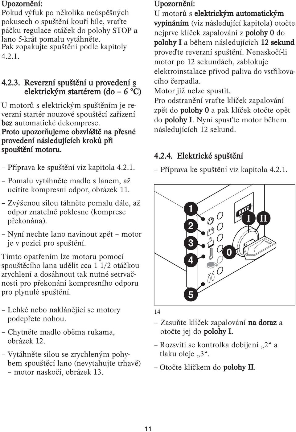 Proto upozorňujeme obzvláště na přesné provedení následujících kroků při spouštění motoru. Příprava ke spuštění viz kapitola 4.2.1.