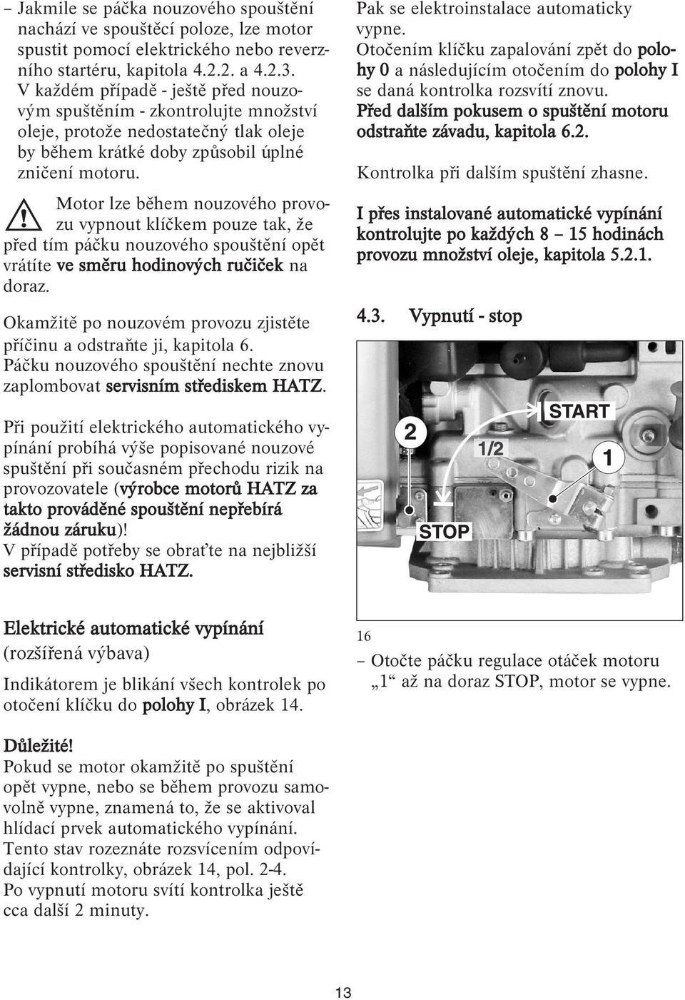 Motor lze během nouzového provozu vypnout klíčkem pouze tak, že před tím páčku nouzového spouštění opět vrátíte ve směru hodinových ručiček na doraz.