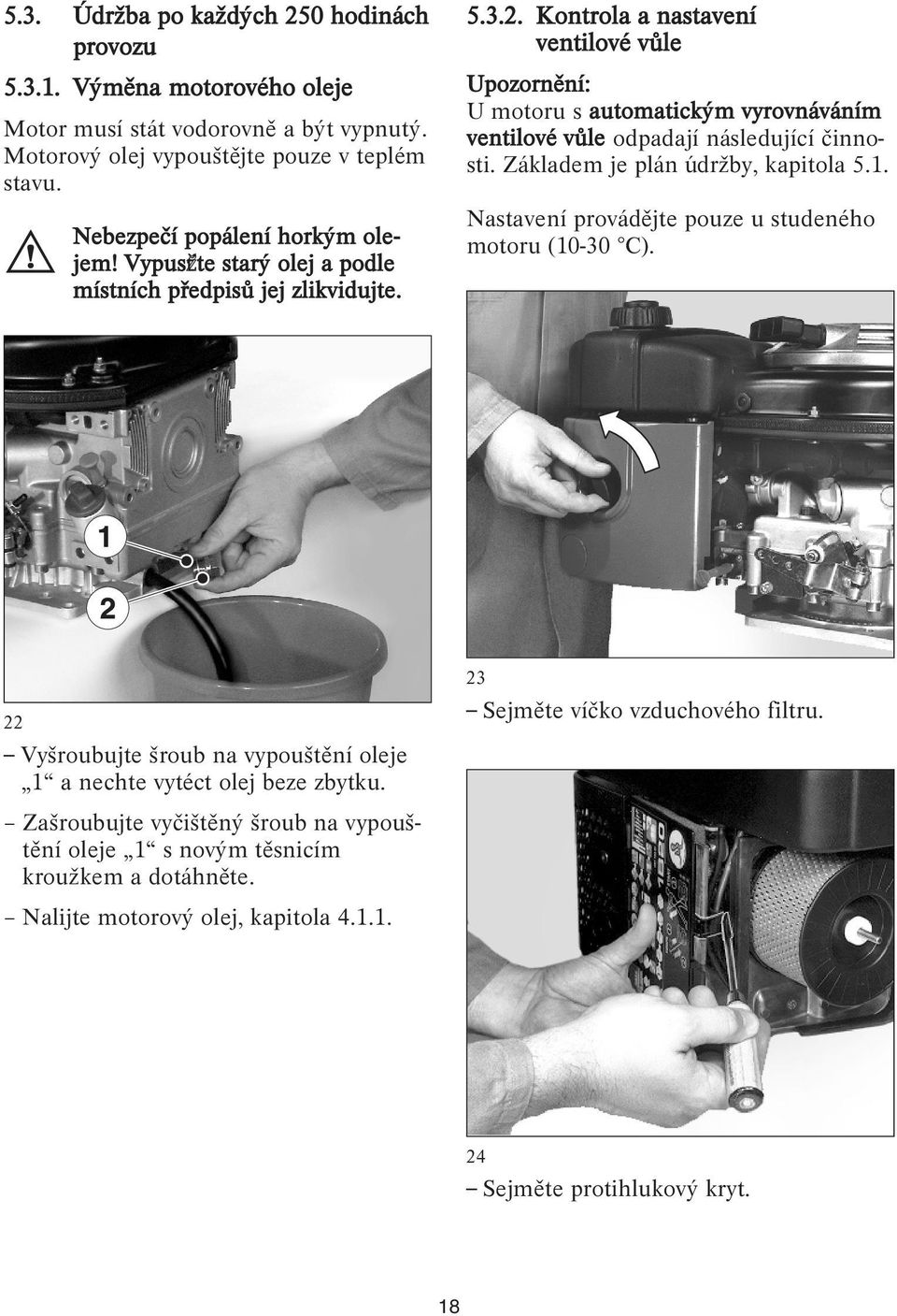 Kontrola a nastavení ventilové vůle Upozornění: U motoru s automatickým vyrovnáváním ventilové vůle odpadají následující činnosti. Základem je plán údržby, kapitola 5.1.