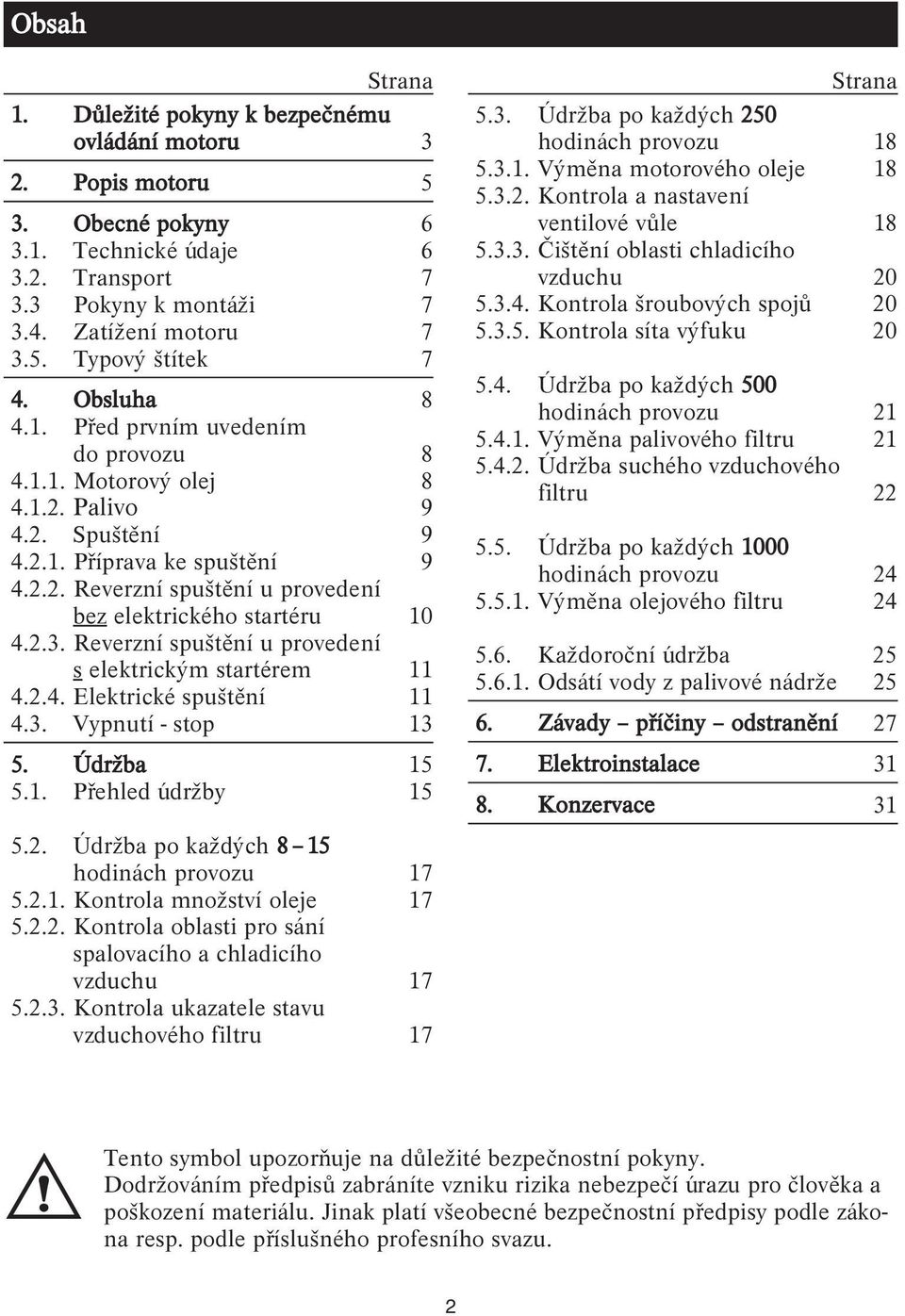 2.3. Reverzní spuštění u provedení s elektrickým startérem 11 4.2.4. Elektrické spuštění 11 4.3. Vypnutí - stop 13 5. Údržba 15 5.1. Přehled údržby 15 5.2. Údržba po každých 8 15 hodinách provozu 17 5.