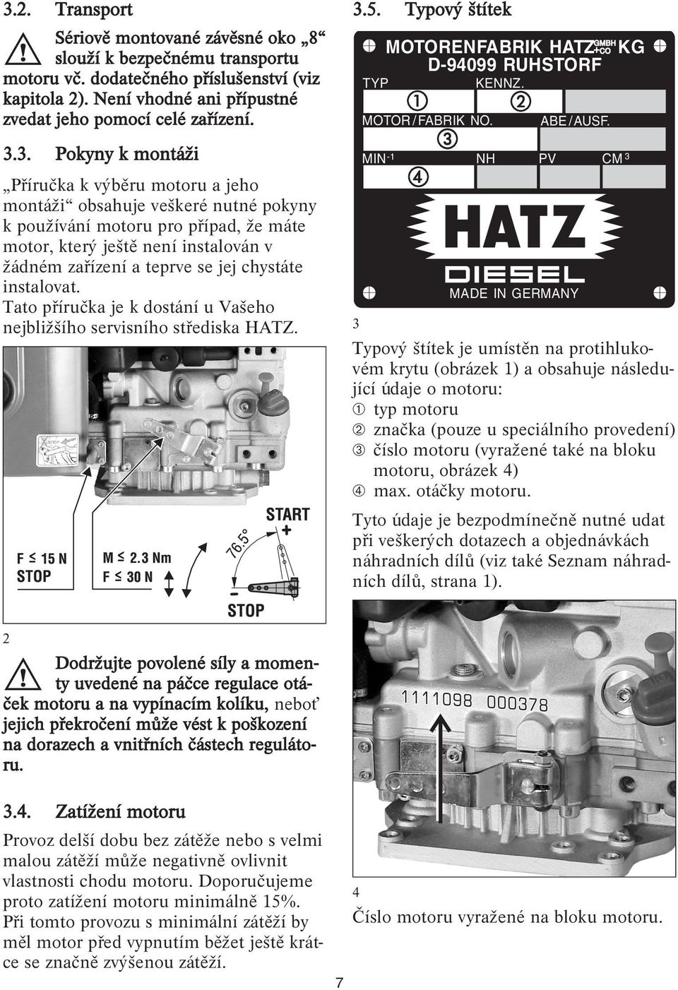 chystáte instalovat. Tato příručka je k dostání u Vašeho nejbližšího servisního střediska HATZ. 3.5. Typový štítek TYP MOTORENFABRIK HATZ D-94099 RUHSTORF MOTOR / FABRIK NO. KENNZ.