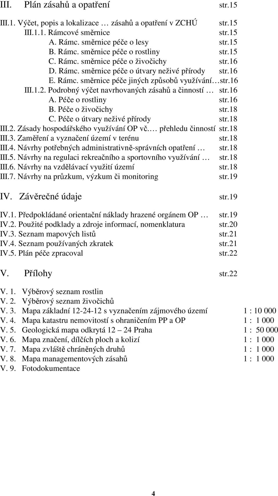 Podrobný výčet navrhovaných zásahů a činností str.16 A. Péče o rostliny str.16 B. Péče o živočichy str.18 C. Péče o útvary neživé přírody str.18 III.2. Zásady hospodářského využívání OP vč.