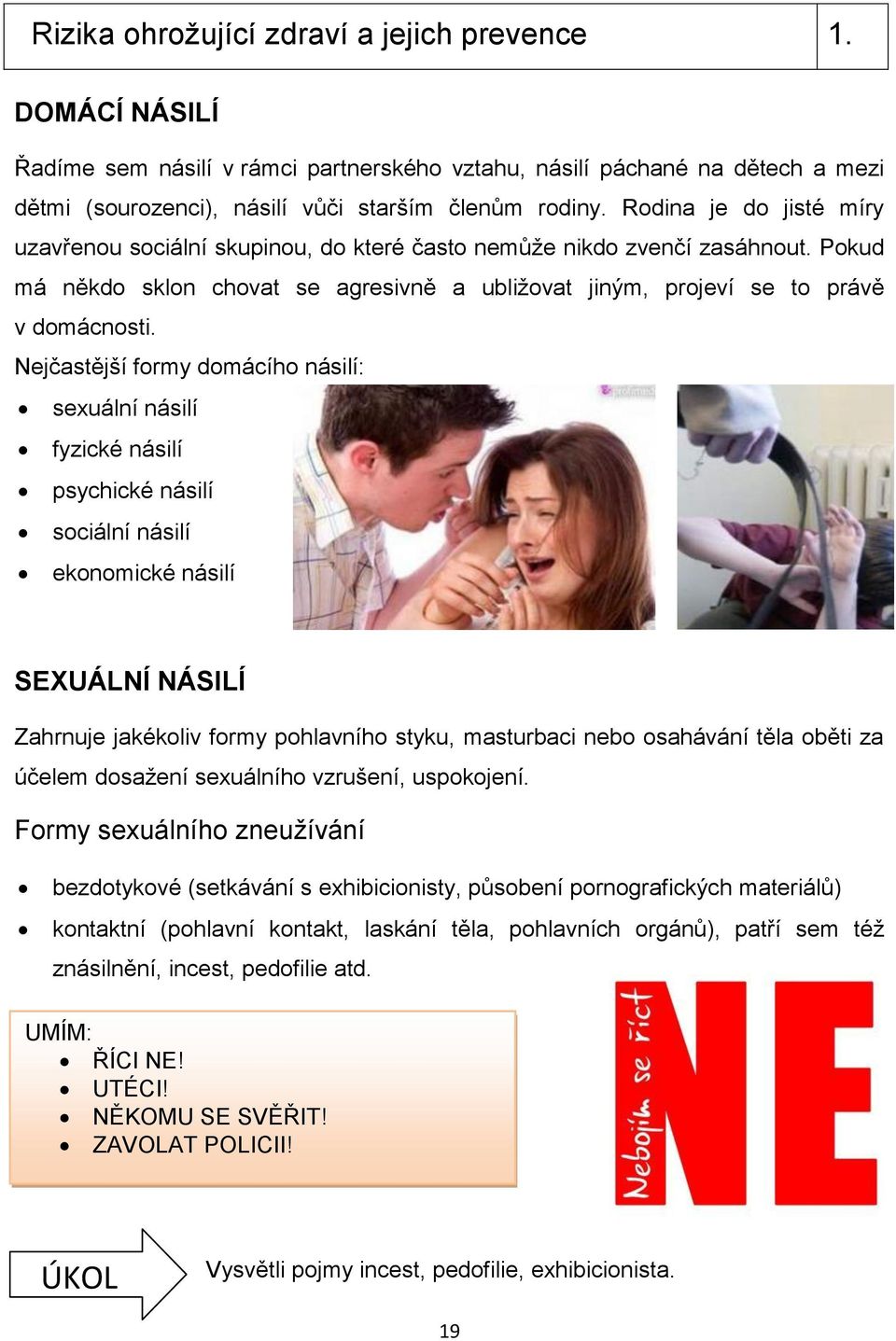 Nejčastější formy domácího násilí: sexuální násilí fyzické násilí psychické násilí sociální násilí ekonomické násilí SEXUÁLNÍ NÁSILÍ Zahrnuje jakékoliv formy pohlavního styku, masturbaci nebo