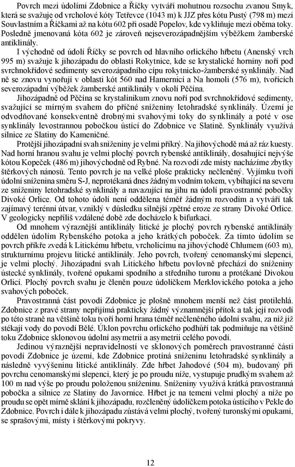 I východně od údolí Říčky se povrch od hlavního orlického hřbetu (Anenský vrch 995 m) svažuje k jihozápadu do oblasti Rokytnice, kde se krystalické horniny noří pod svrchnokřídové sedimenty