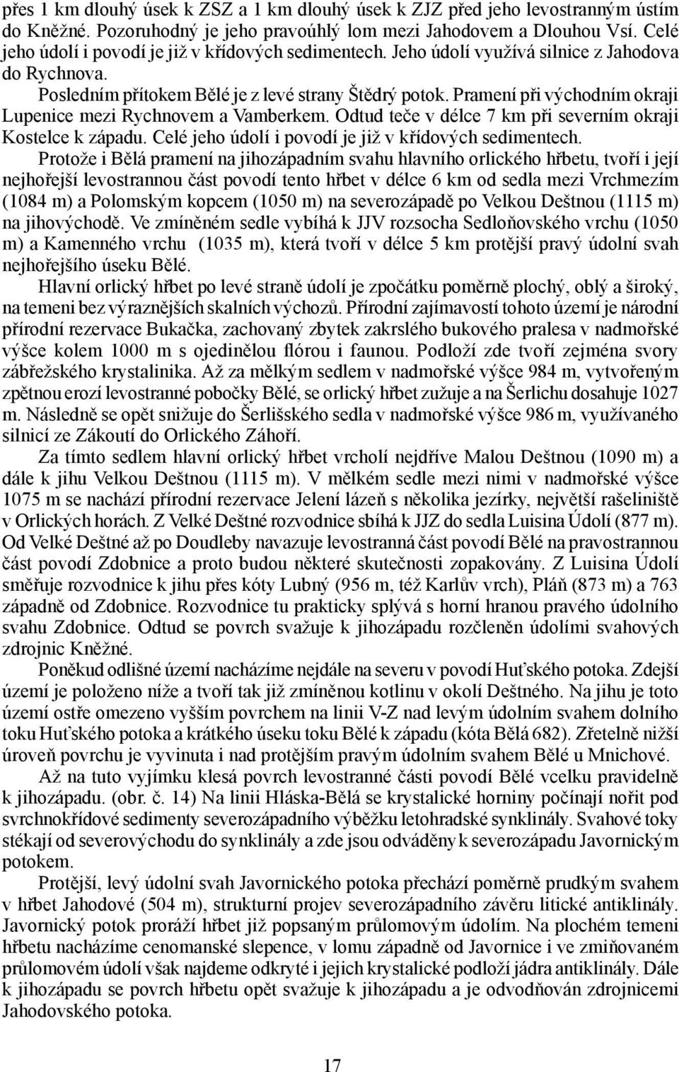 Pramení při východním okraji Lupenice mezi Rychnovem a Vamberkem. Odtud teče v délce 7 km při severním okraji Kostelce k západu. Celé jeho údolí i povodí je již v křídových sedimentech.