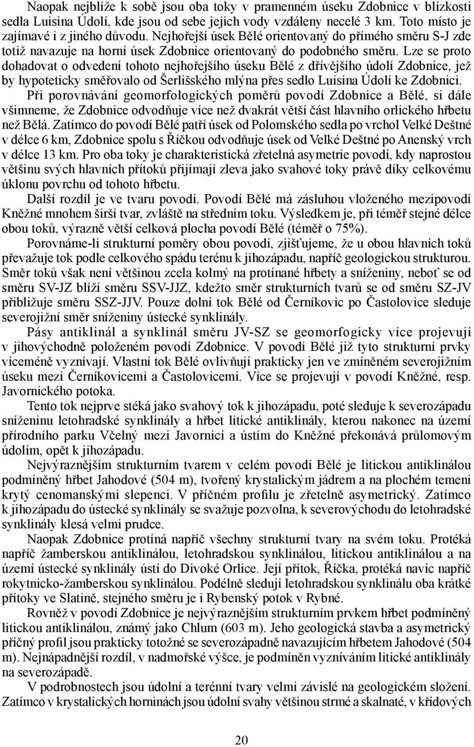 Lze se proto dohadovat o odvedení tohoto nejhořejšího úseku Bělé z dřívějšího údolí Zdobnice, jež by hypoteticky směřovalo od Šerlišského mlýna přes sedlo Luisina Údolí ke Zdobnici.