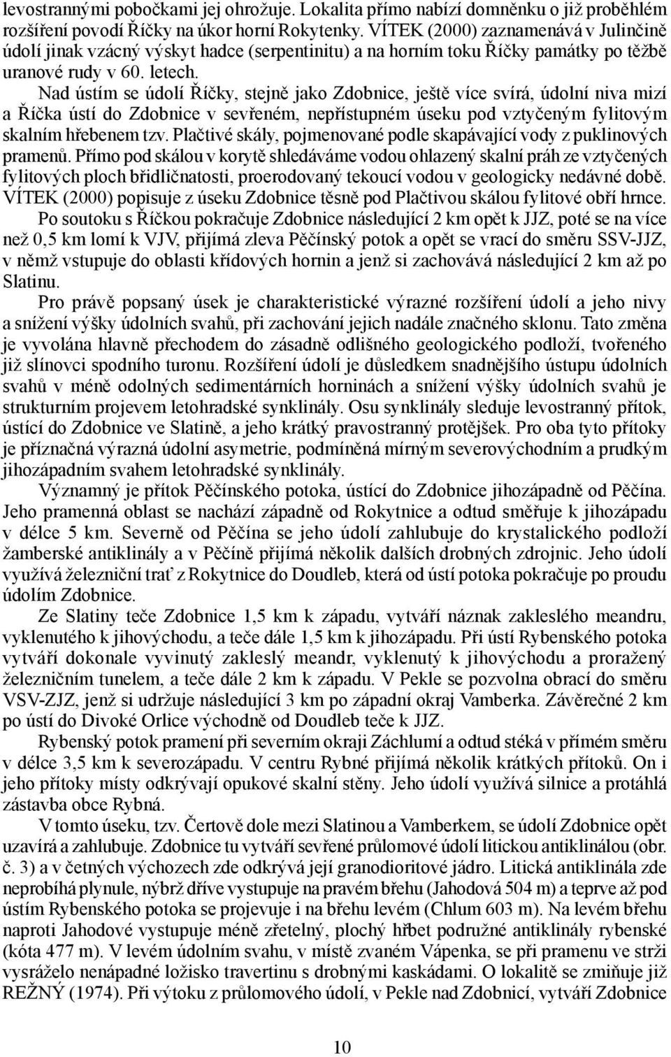 Nad ústím se údolí Říčky, stejně jako Zdobnice, ještě více svírá, údolní niva mizí a Říčka ústí do Zdobnice v sevřeném, nepřístupném úseku pod vztyčeným fylitovým skalním hřebenem tzv.