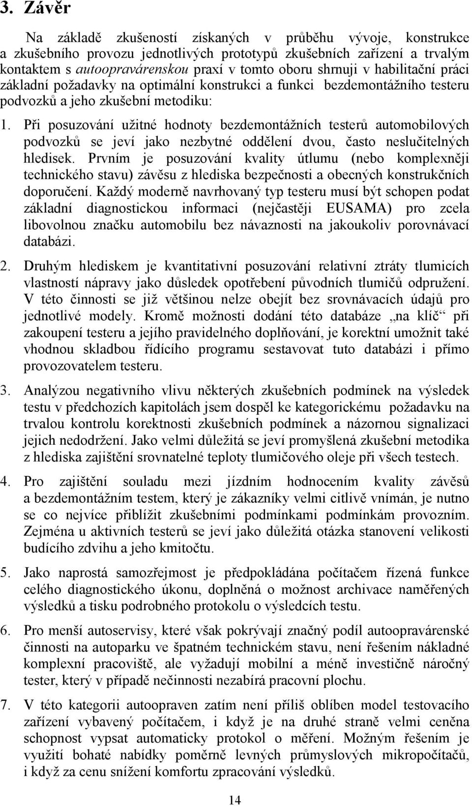 Při posuzování užitné hodnoty bezdemontážních testerů automobilových podvozků se jeví jako nezbytné oddělení dvou, často neslučitelných hledisek.