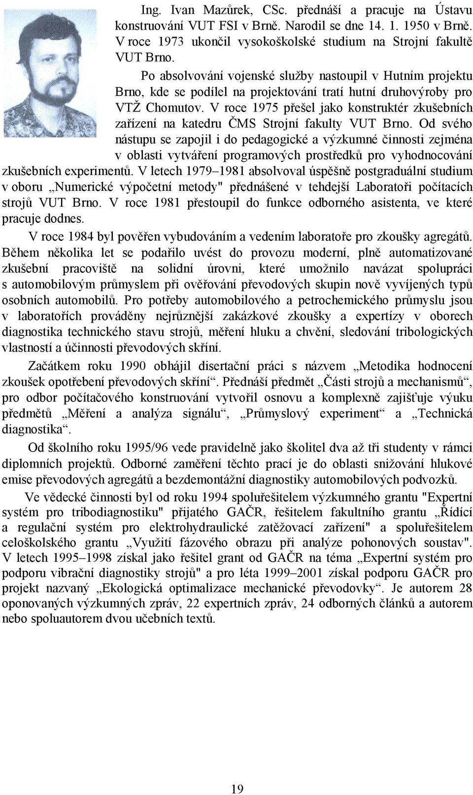 V roce 1975 přešel jako konstruktér zkušebních zařízení na katedru ČMS Strojní fakulty VUT Brno.