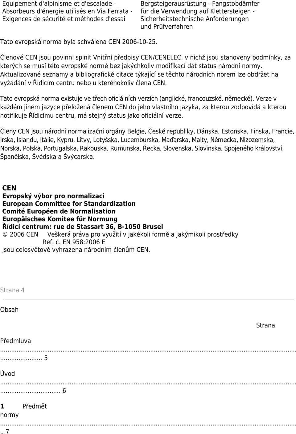 Členové CEN jsou povinni splnit Vnitřní předpisy CEN/CENELEC, v nichž jsou stanoveny podmínky, za kterých se musí této evropské normě bez jakýchkoliv modifikací dát status národní normy.