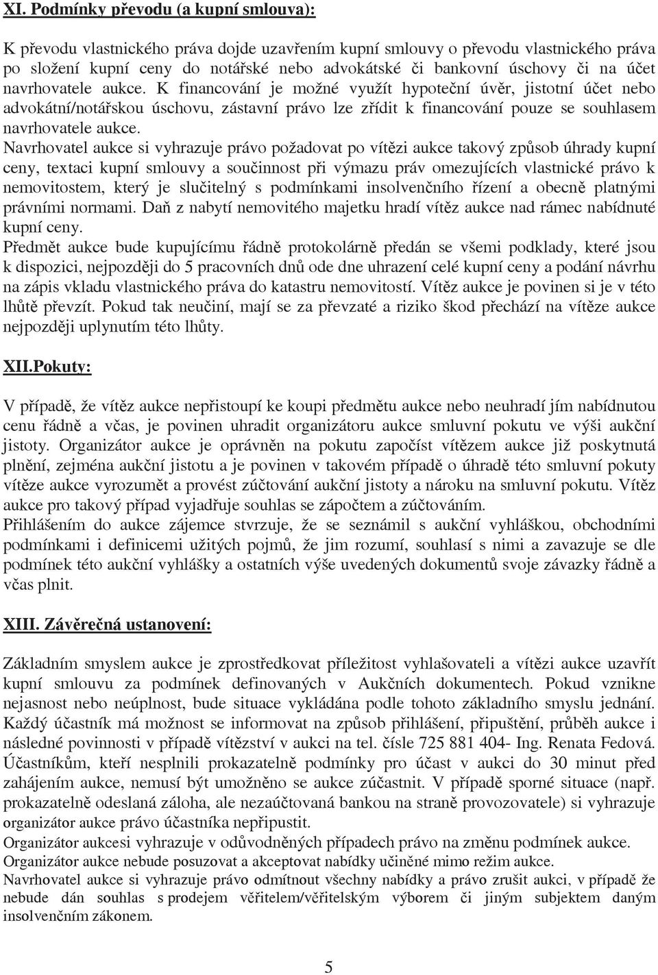 Navrhovatel aukce si vyhrazuje právo požadovat po vítzi aukce takový zpsob úhrady kupní ceny, textaci kupní smlouvy a souinnost pi výmazu práv omezujících vlastnické právo k nemovitostem, který je