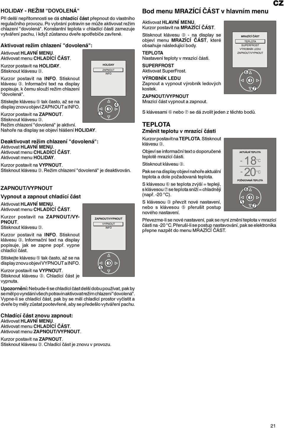 Kurzor postavit na INFO. Stisknout Informační text na display popisuje, k čemu slouží režim chlazení "dovolená". Stískejte klávesu ➄ tak často, až se na display znovu objeví ZAPNOUT a INFO.