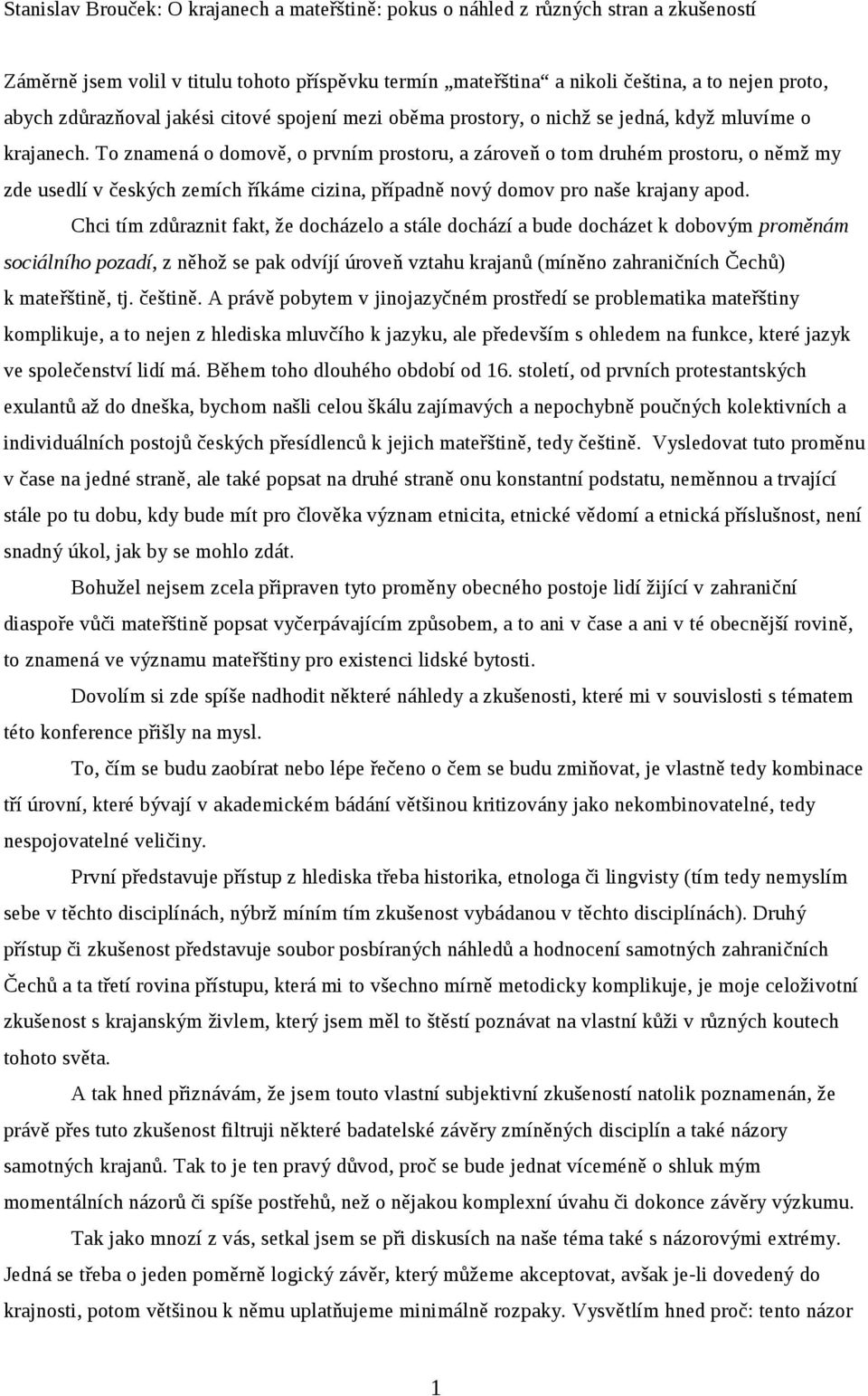 To znamená o domově, o prvním prostoru, a zároveň o tom druhém prostoru, o němž my zde usedlí v českých zemích říkáme cizina, případně nový domov pro naše krajany apod.