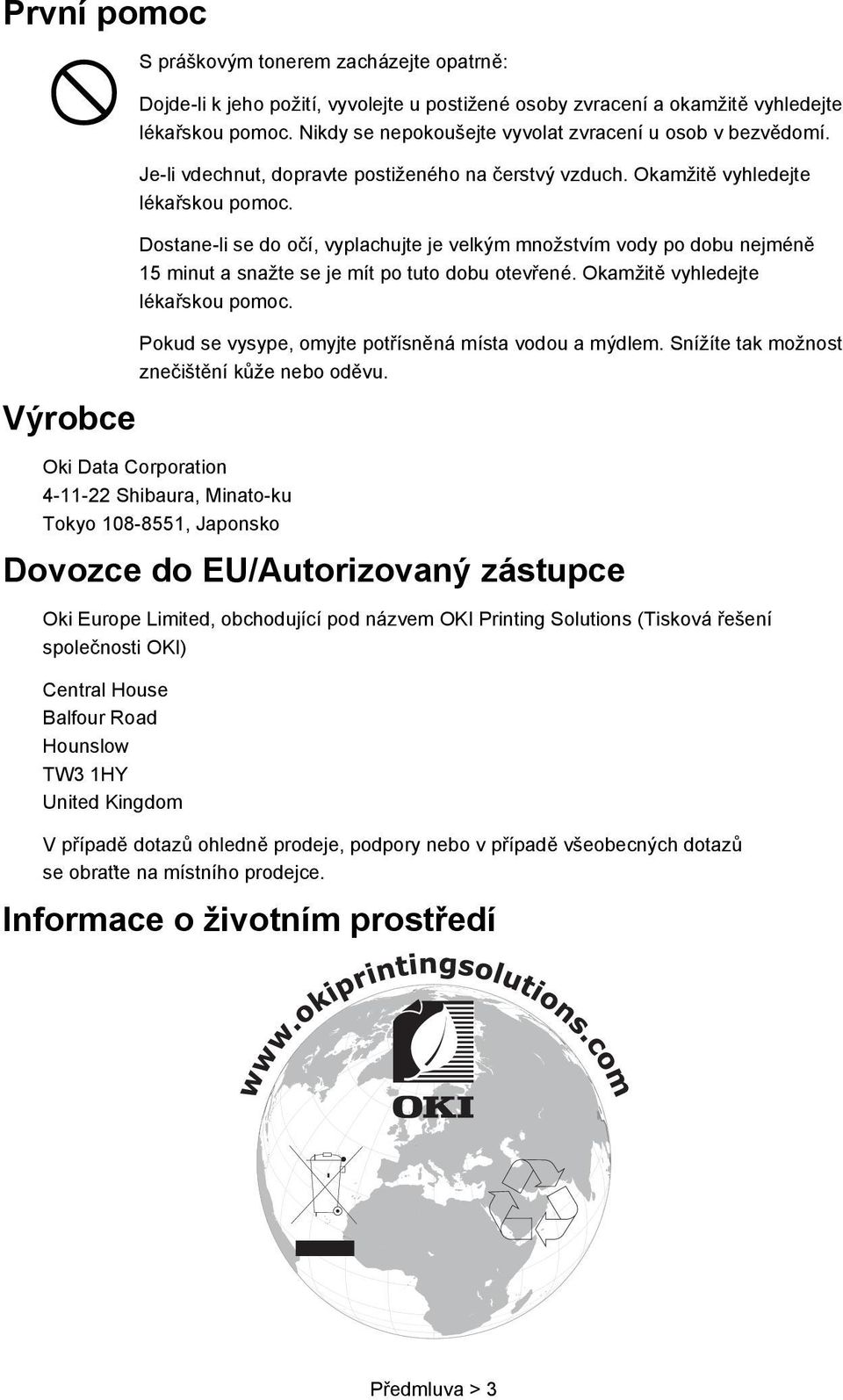 Dostane-li se do očí, vyplachujte je velkým množstvím vody po dobu nejméně 15 minut a snažte se je mít po tuto dobu otevřené. Okamžitě vyhledejte lékařskou pomoc.