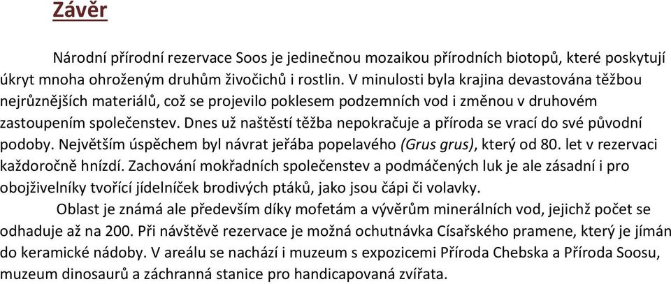 Dnes už naštěstí těžba nepokračuje a příroda se vrací do své původní podoby. Největším úspěchem byl návrat jeřába popelavého (Grus grus), který od 80. let v rezervaci každoročně hnízdí.