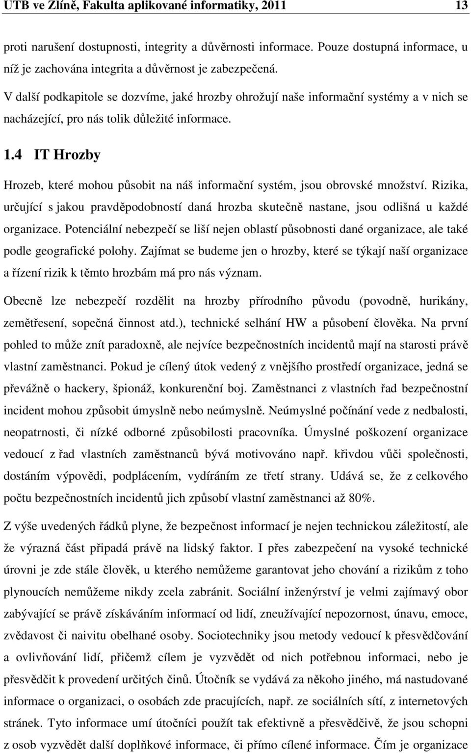 4 IT Hrozby Hrozeb, které mohou působit na náš informační systém, jsou obrovské množství. Rizika, určující s jakou pravděpodobností daná hrozba skutečně nastane, jsou odlišná u každé organizace.