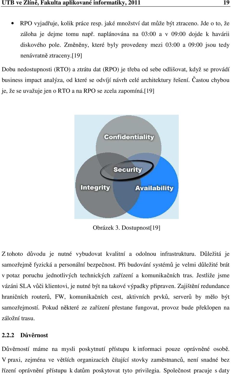 [19] Dobu nedostupnosti (RTO) a ztrátu dat (RPO) je třeba od sebe odlišovat, když se provádí business impact analýza, od které se odvíjí návrh celé architektury řešení.