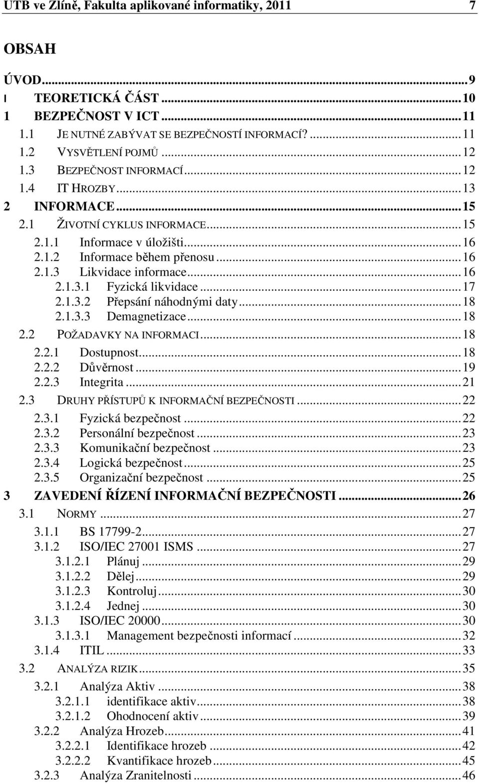 .. 16 2.1.3.1 Fyzická likvidace... 17 2.1.3.2 Přepsání náhodnými daty... 18 2.1.3.3 Demagnetizace... 18 2.2 POŽADAVKY NA INFORMACI... 18 2.2.1 Dostupnost... 18 2.2.2 Důvěrnost... 19 2.2.3 Integrita.