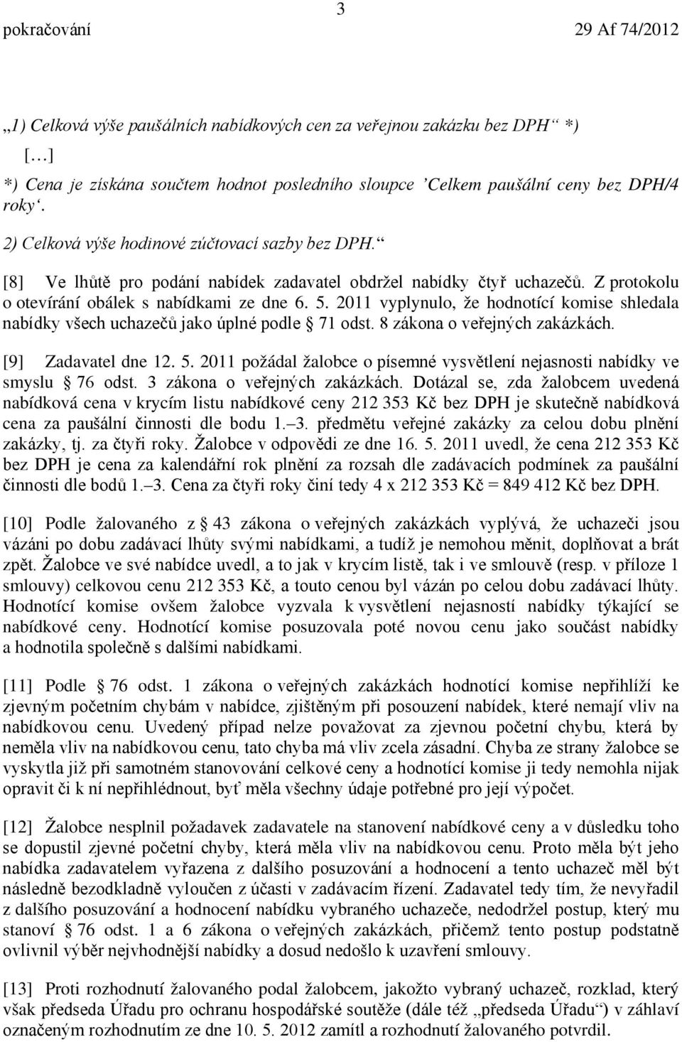 2011 vyplynulo, že hodnotící komise shledala nabídky všech uchazečů jako úplné podle 71 odst. 8 zákona o veřejných zakázkách. [9] Zadavatel dne 12. 5.