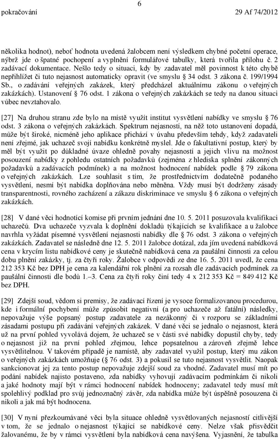 , o zadávání veřejných zakázek, který předcházel aktuálnímu zákonu o veřejných zakázkách). Ustanovení 76 odst. 1 zákona o veřejných zakázkách se tedy na danou situaci vůbec nevztahovalo.