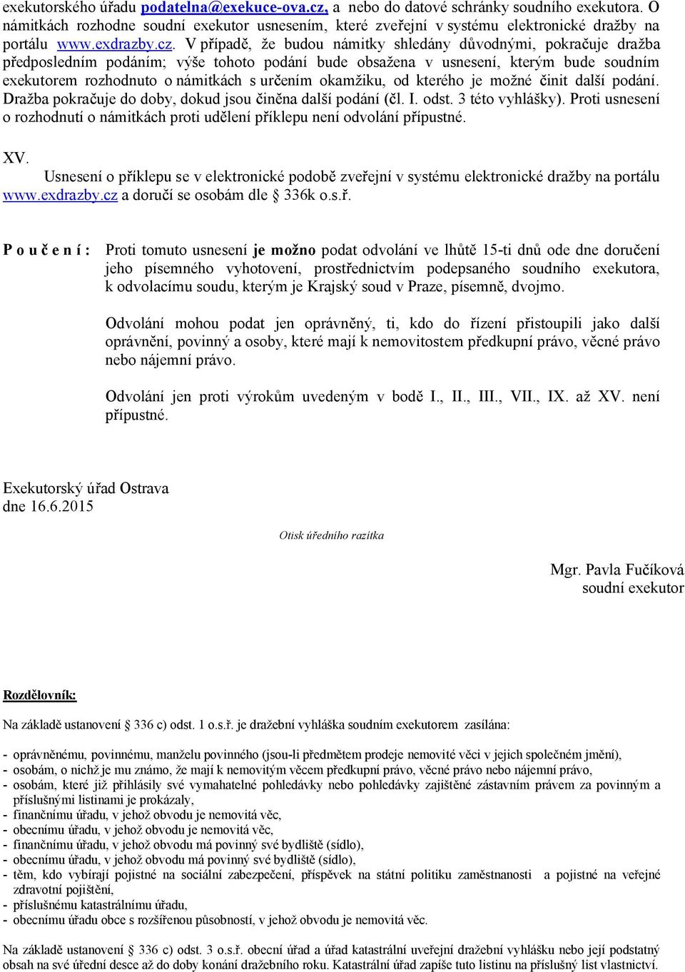 V p ípad, že budou námitky shledány d vodnými, pokra uje dražba edposledním podáním; výše tohoto podání bude obsažena v usnesení, kterým bude soudním exekutorem rozhodnuto o námitkách s ur ením