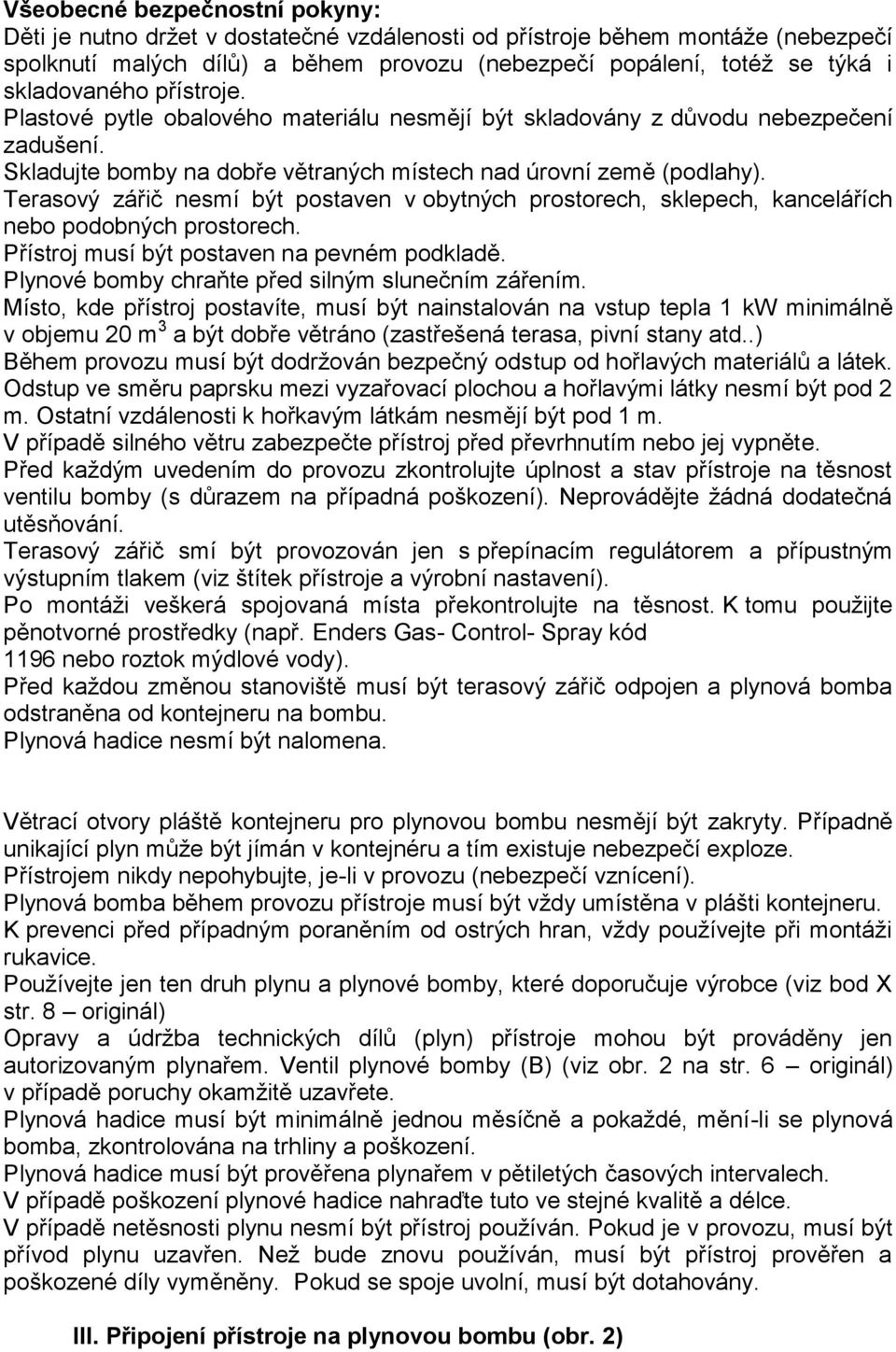 Terasový zářič nesmí být postaven v obytných prostorech, sklepech, kancelářích nebo podobných prostorech. Přístroj musí být postaven na pevném podkladě.