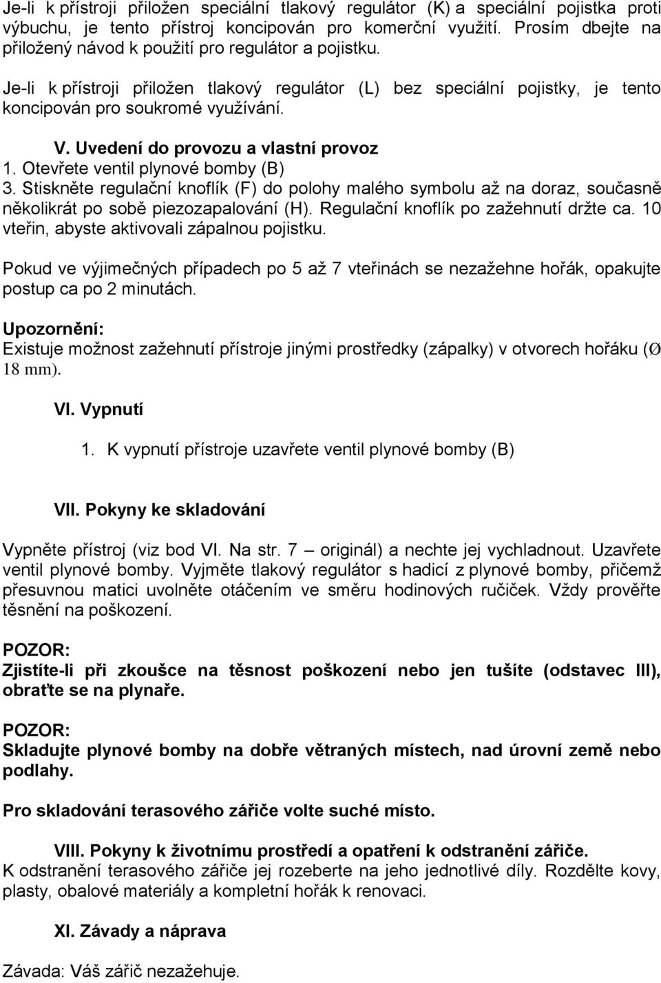 Uvedení do provozu a vlastní provoz 1. Otevřete ventil plynové bomby (B) 3. Stiskněte regulační knoflík (F) do polohy malého symbolu až na doraz, současně několikrát po sobě piezozapalování (H).