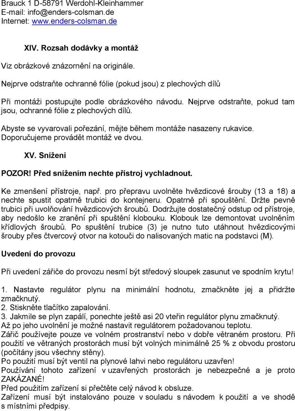 Abyste se vyvarovali pořezání, mějte během montáže nasazeny rukavice. Doporučujeme provádět montáž ve dvou. XV. Snížení POZOR! Před snížením nechte přístroj vychladnout. Ke zmenšení přístroje, např.