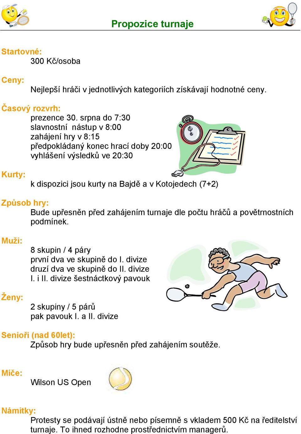 Bude upřesněn před zahájením turnaje dle počtu hráčů a povětrnostních podmínek. Muži: Ženy: 8 skupin / 4 páry první dva ve skupině do I. divize druzí dva ve skupině do II. divize I. i II.