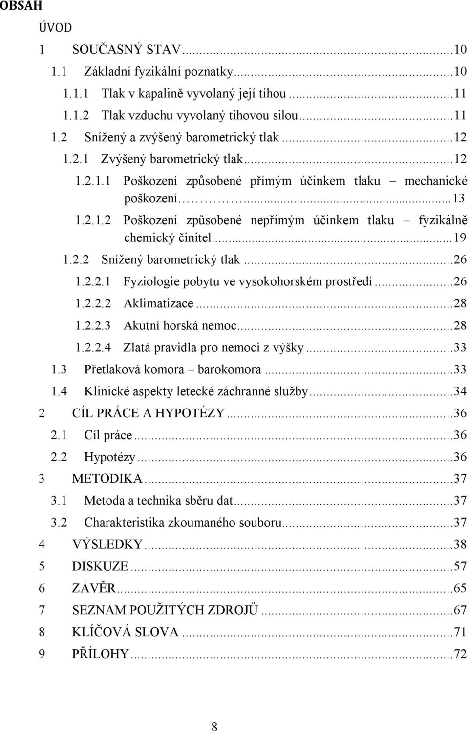 ..19 1.2.2 Sníţený barometrický tlak... 26 1.2.2.1 Fyziologie pobytu ve vysokohorském prostředí... 26 1.2.2.2 Aklimatizace... 28 1.2.2.3 Akutní horská nemoc... 28 1.2.2.4 Zlatá pravidla pro nemoci z výšky.