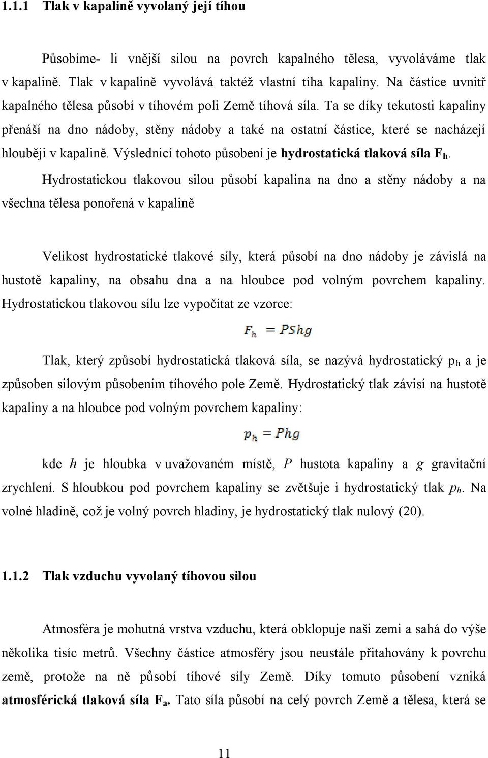 Ta se díky tekutosti kapaliny přenáší na dno nádoby, stěny nádoby a také na ostatní částice, které se nacházejí hlouběji v kapalině. Výslednicí tohoto působení je hydrostatická tlaková síla F h.