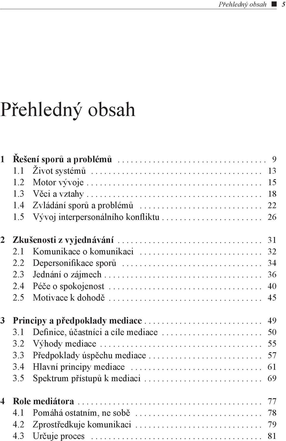 4 Péče o spokojenost... 40 2.5 Motivace k dohodě... 45 3 Principy a předpoklady mediace.... 49 3.1 Definice, účastníci a cíle mediace... 50 3.2 Výhody mediace... 55 3.