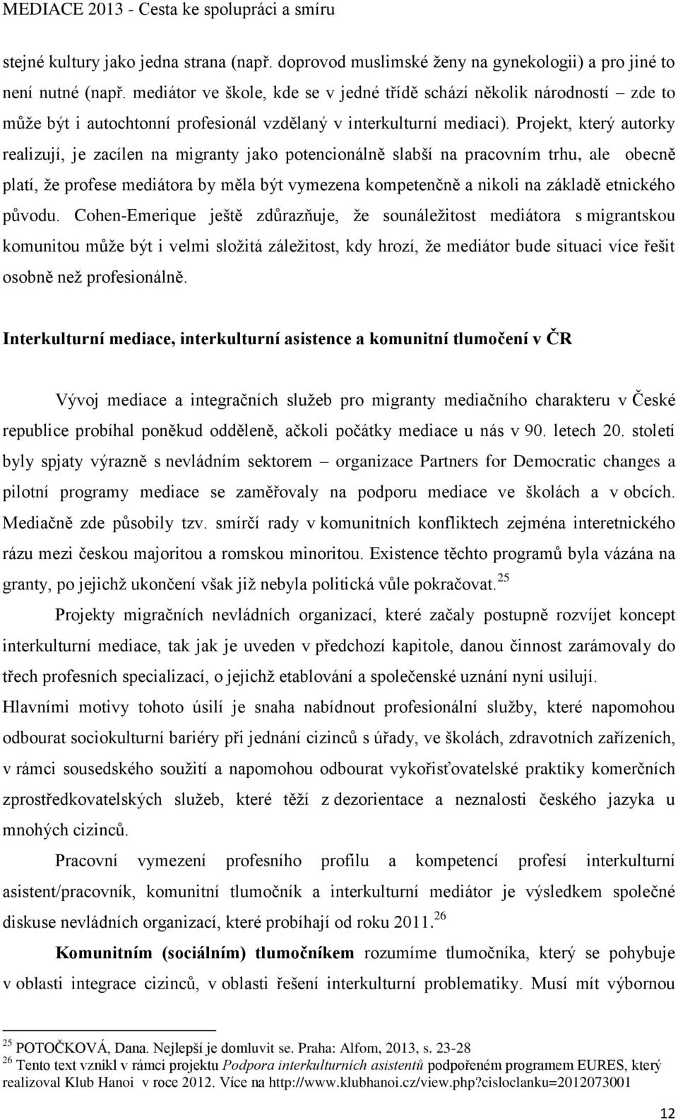 Projekt, který autorky realizují, je zacílen na migranty jako potencionálně slabší na pracovním trhu, ale obecně platí, že profese mediátora by měla být vymezena kompetenčně a nikoli na základě