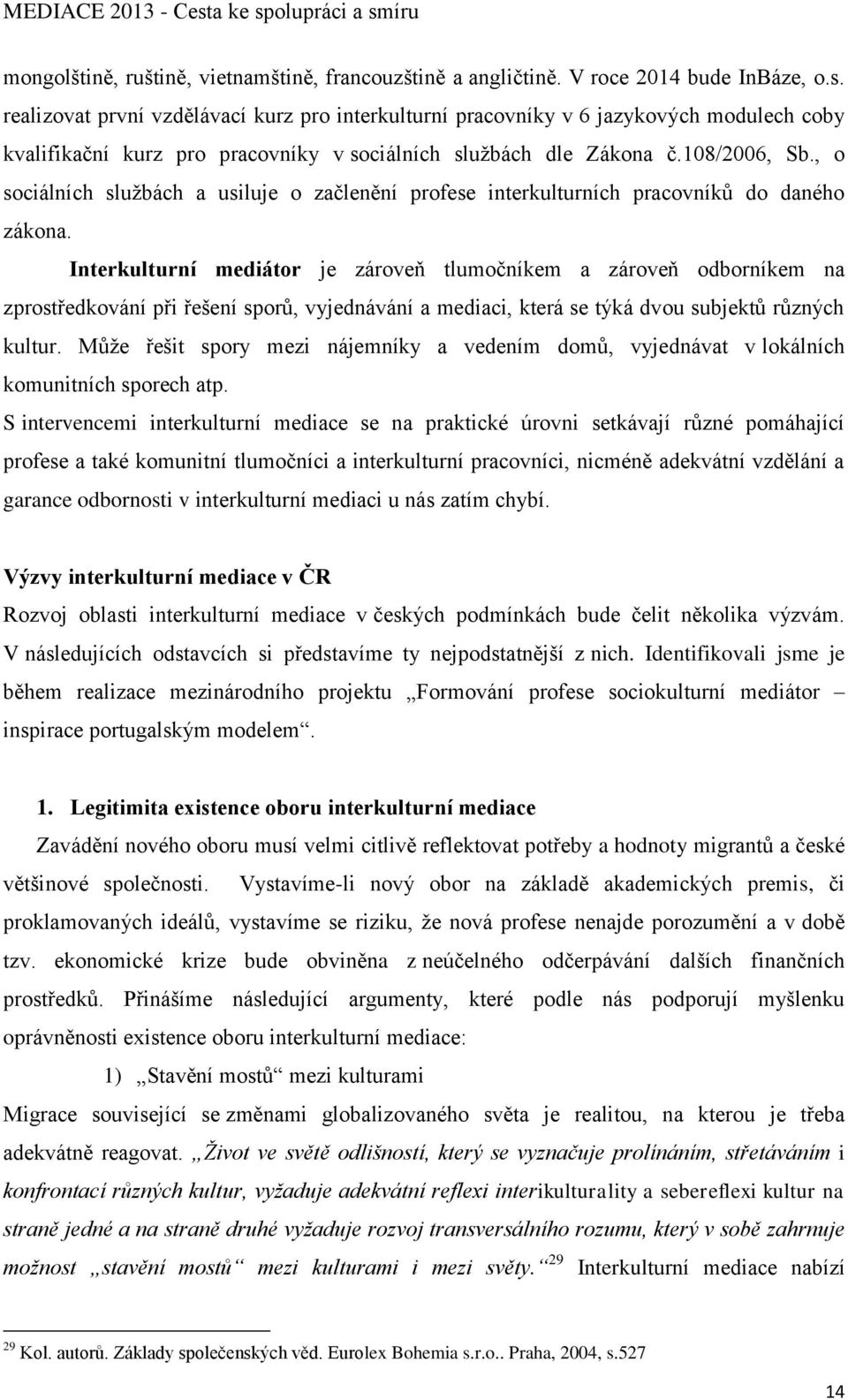 , o sociálních službách a usiluje o začlenění profese interkulturních pracovníků do daného zákona.