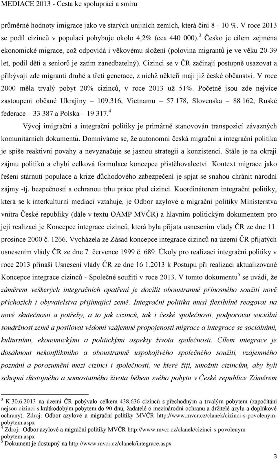 Cizinci se v ČR začínají postupně usazovat a přibývají zde migranti druhé a třetí generace, z nichž někteří mají již české občanství. V roce 2000 měla trvalý pobyt 20% cizinců, v roce 2013 už 51%.