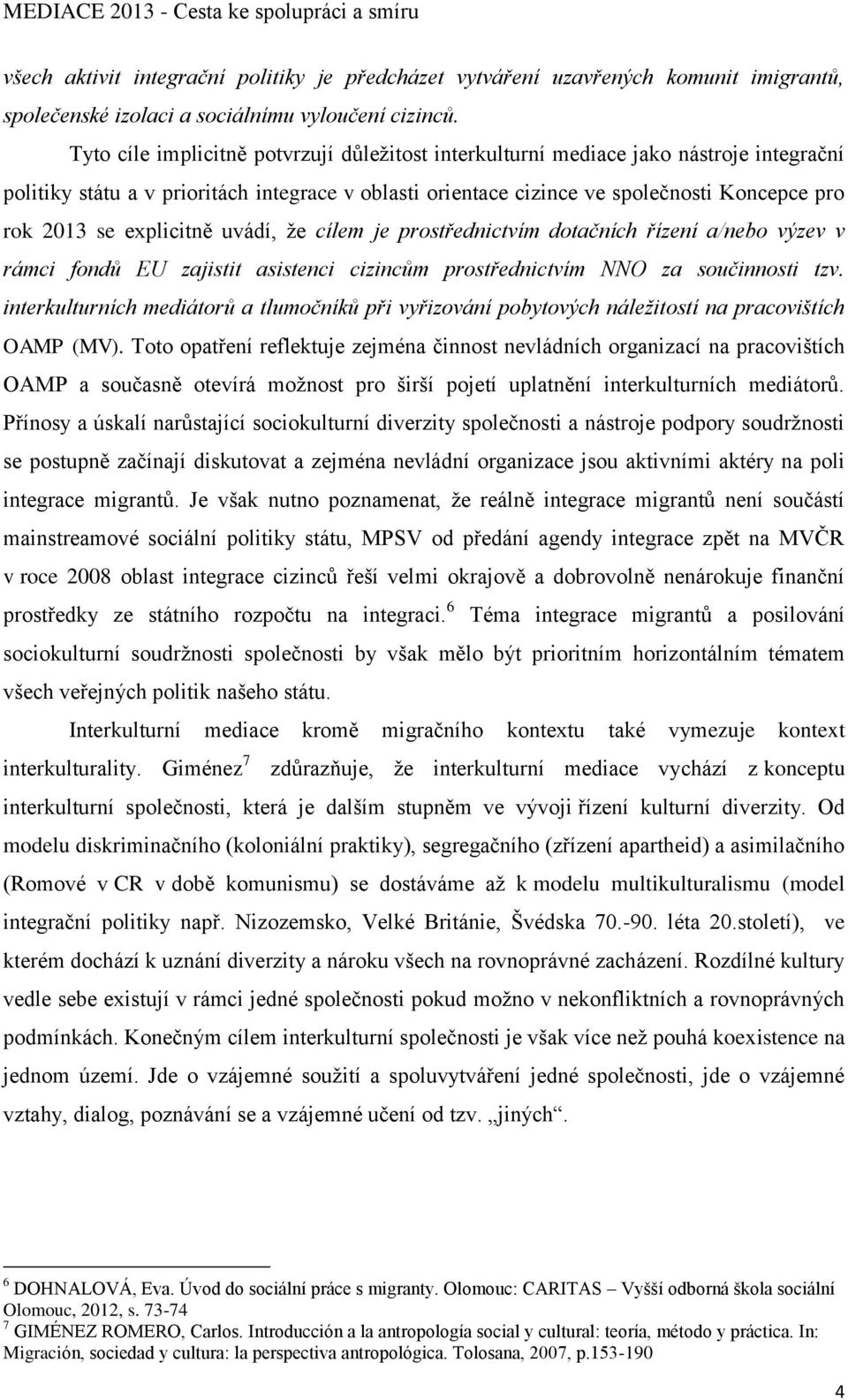 explicitně uvádí, že cílem je prostřednictvím dotačních řízení a/nebo výzev v rámci fondů EU zajistit asistenci cizincům prostřednictvím NNO za součinnosti tzv.