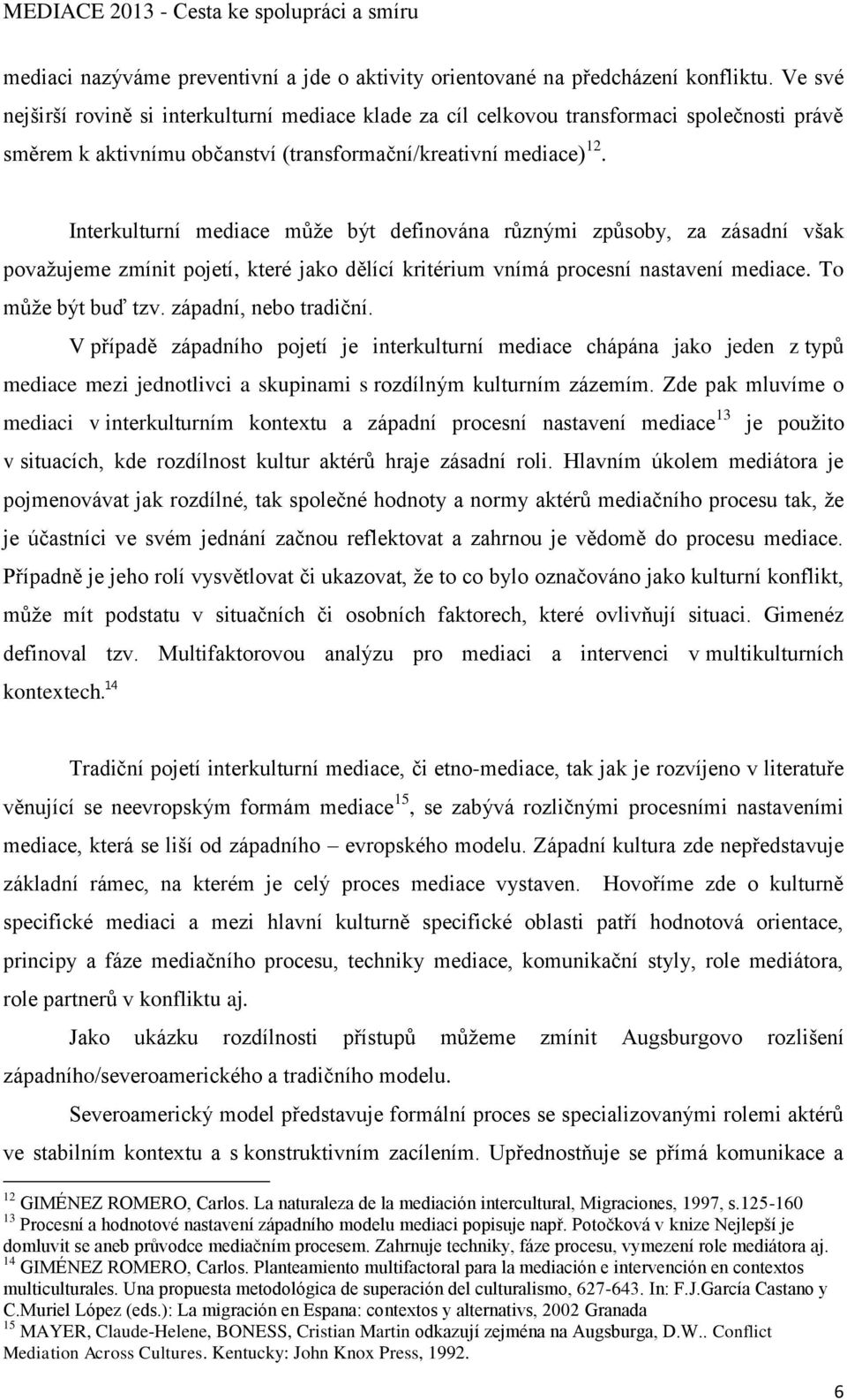 Interkulturní mediace může být definována různými způsoby, za zásadní však považujeme zmínit pojetí, které jako dělící kritérium vnímá procesní nastavení mediace. To může být buď tzv.