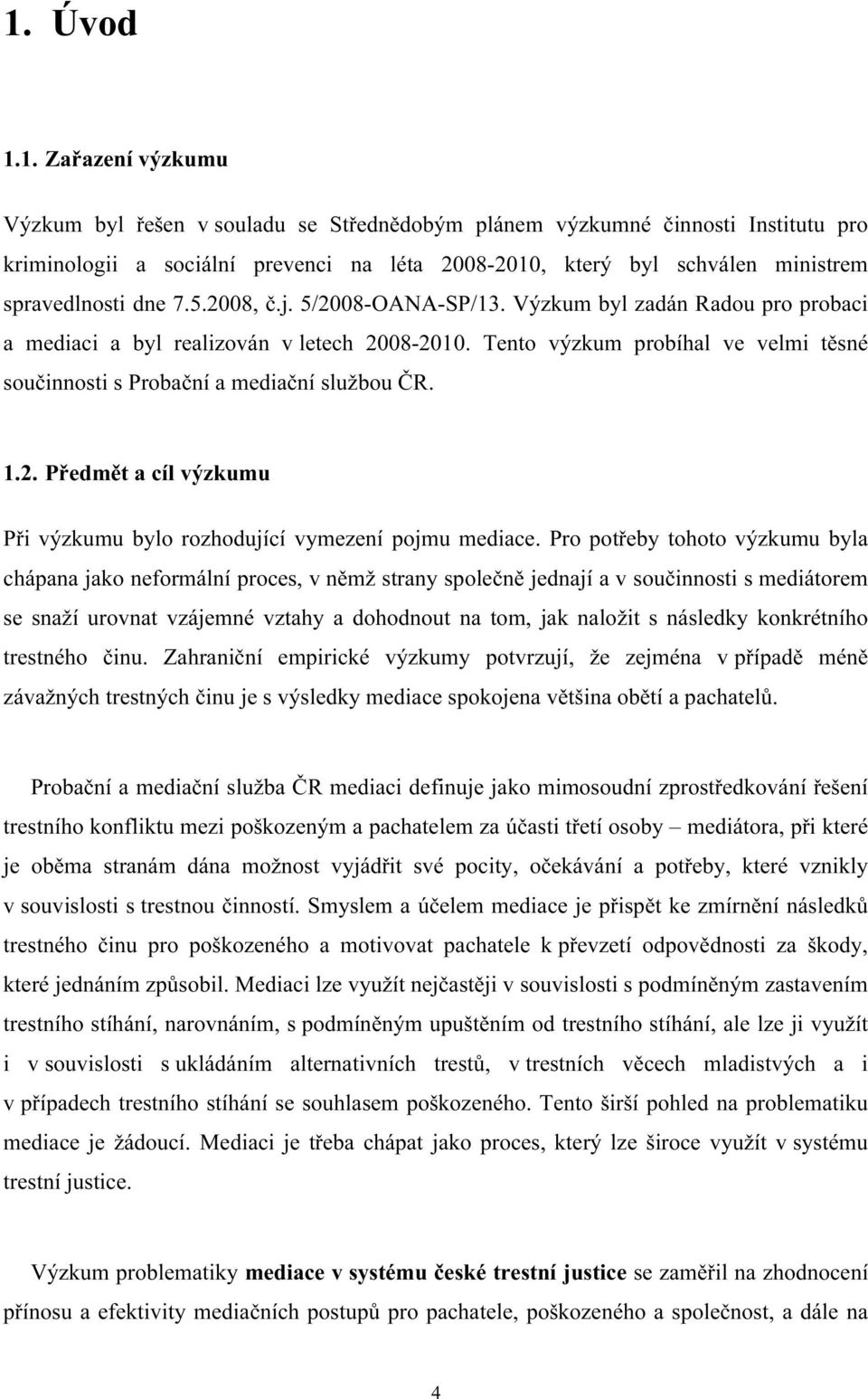 Tento výzkum probíhal ve velmi těsné součinnosti s Probační a mediační službou ČR. 1.2. Předmět a cíl výzkumu Při výzkumu bylo rozhodující vymezení pojmu mediace.