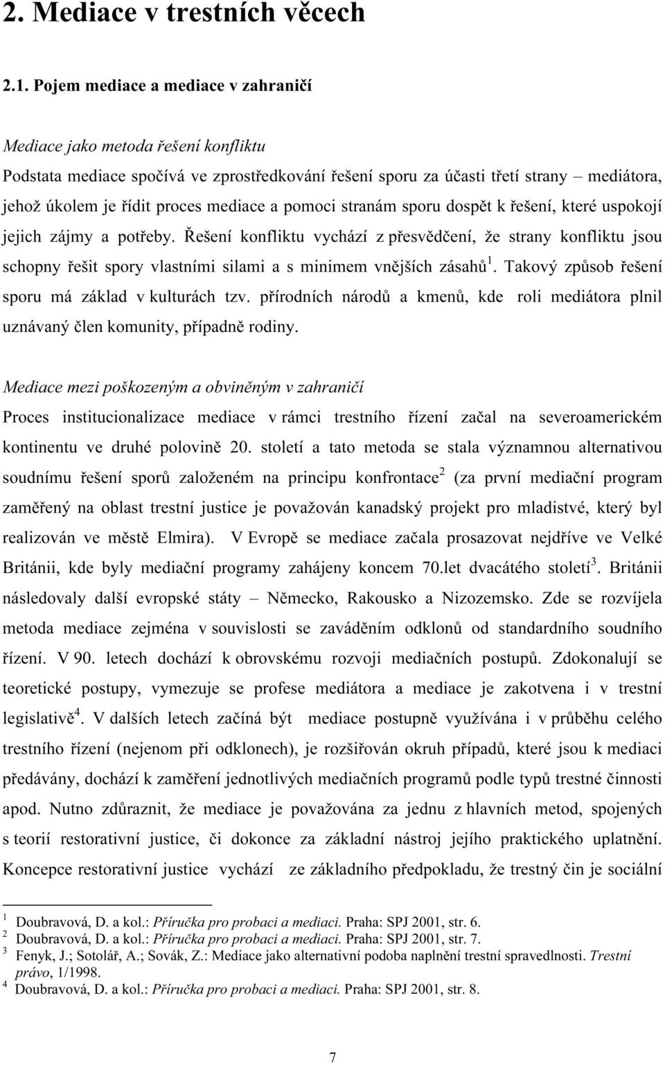 mediace a pomoci stranám sporu dospět k řešení, které uspokojí jejich zájmy a potřeby.