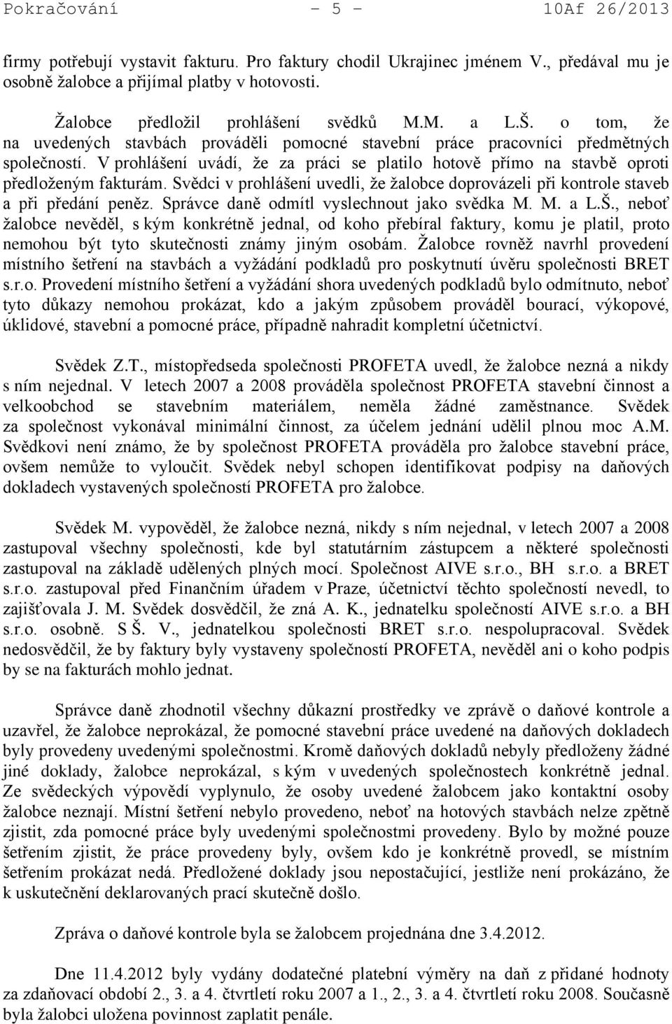 V prohlášení uvádí, že za práci se platilo hotově přímo na stavbě oproti předloženým fakturám. Svědci v prohlášení uvedli, že žalobce doprovázeli při kontrole staveb a při předání peněz.