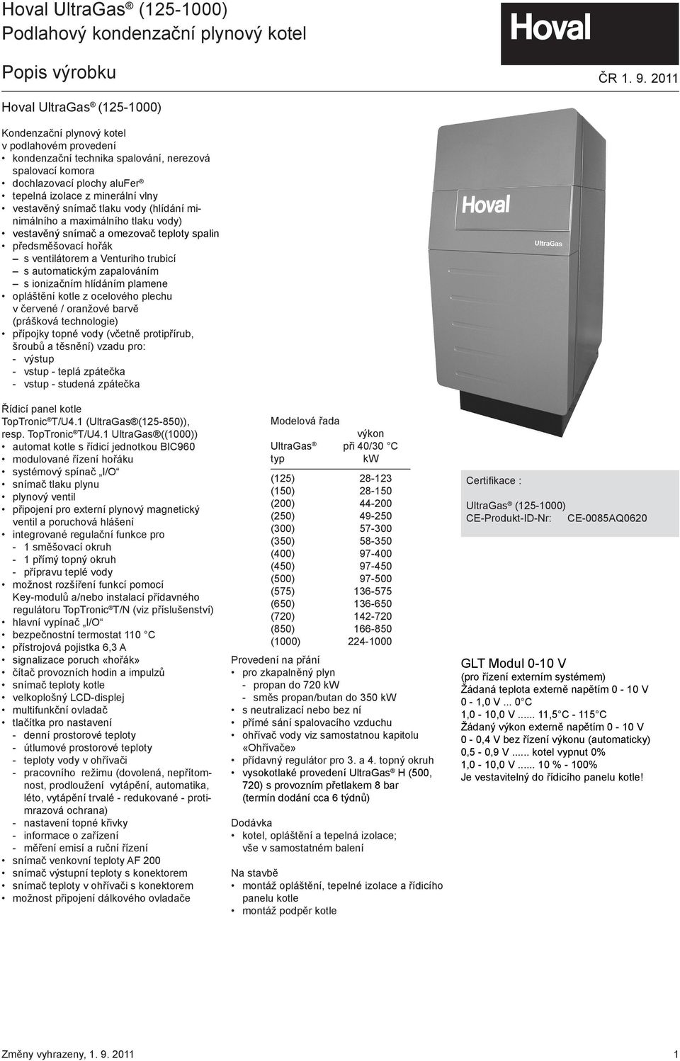 vestavěný snímač tlaku vody (hlídání minimálního a maximálního tlaku vody) vestavěný snímač a omezovač teploty spalin předsměšovací hořák s ventilátorem a Venturiho trubicí s automatickým zapalováním