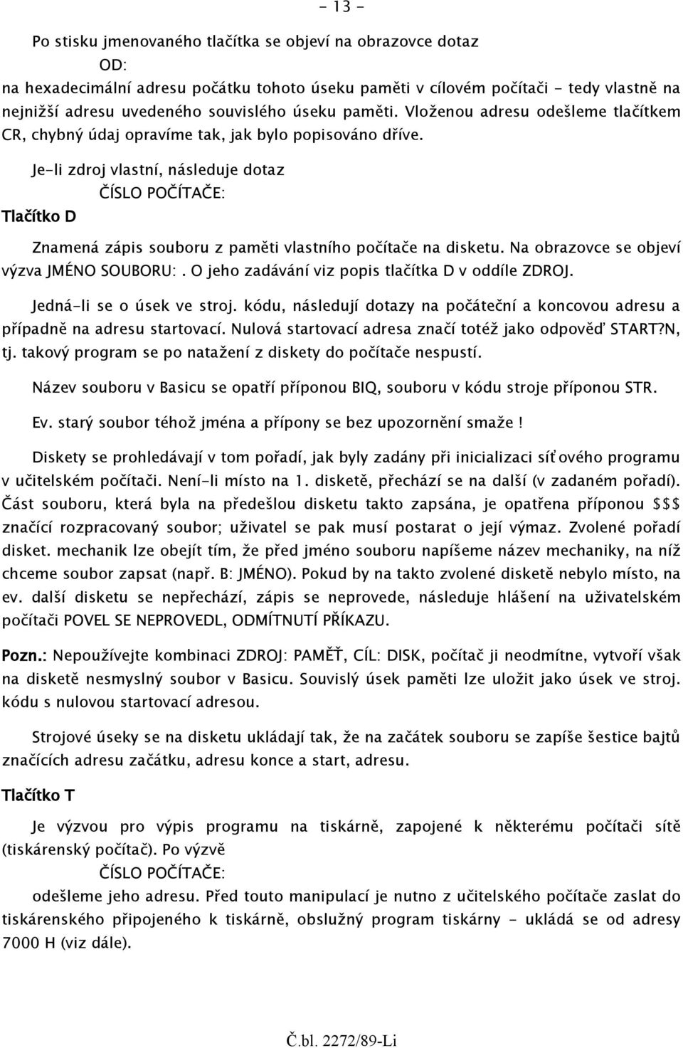 Je-li zdroj vlastní, následuje dotaz ČÍSLO POČÍTAČE: Tlačítko D Znamená zápis souboru z paměti vlastního počítače na disketu. Na obrazovce se objeví výzva JMÉNO SOUBORU:.