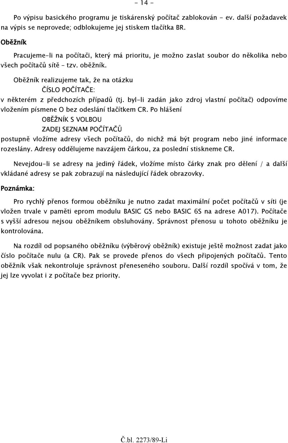 Oběžník realizujeme tak, že na otázku ČÍSLO POČÍTAČE: v některém z předchozích případů (tj. byl-li zadán jako zdroj vlastní počítač) odpovíme vložením písmene O bez odeslání tlačítkem CR.