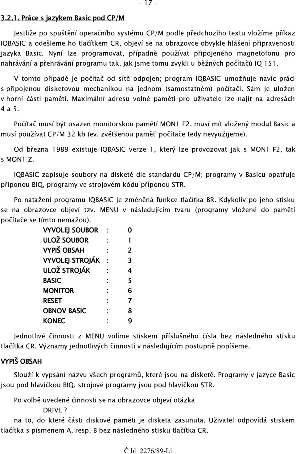 V tomto případě je počítač od sítě odpojen; program IQBASIC umožňuje navíc práci s připojenou disketovou mechanikou na jednom (samostatném) počítači. Sám je uložen v horní části paměti.