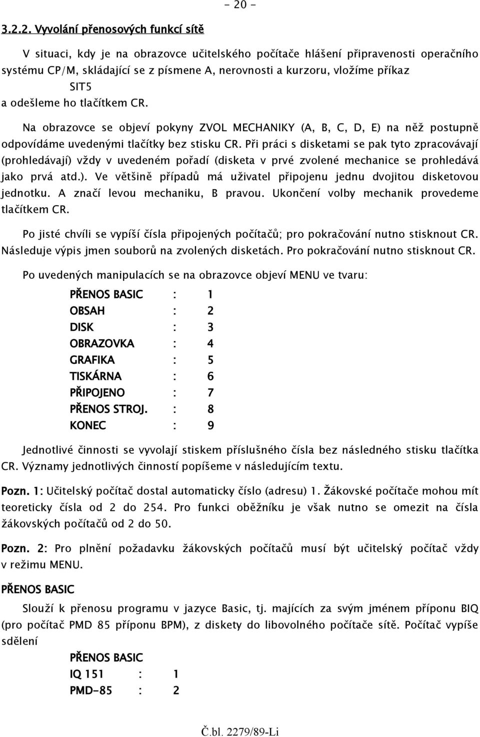 Při práci s disketami se pak tyto zpracovávají (prohledávají) vždy v uvedeném pořadí (disketa v prvé zvolené mechanice se prohledává jako prvá atd.). Ve většině případů má uživatel připojenu jednu dvojitou disketovou jednotku.